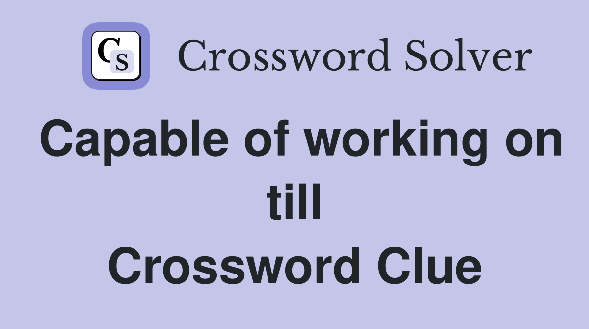 Capable of working on till Crossword Clue