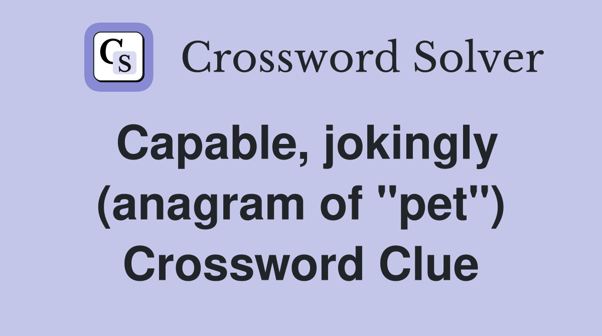 Capable, jokingly (anagram of "pet") Crossword Clue