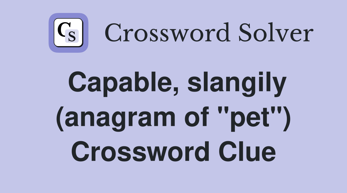 Capable, slangily (anagram of "pet") Crossword Clue