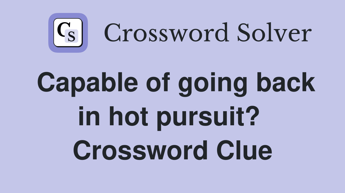 Capable of going back in hot pursuit?  Crossword Clue