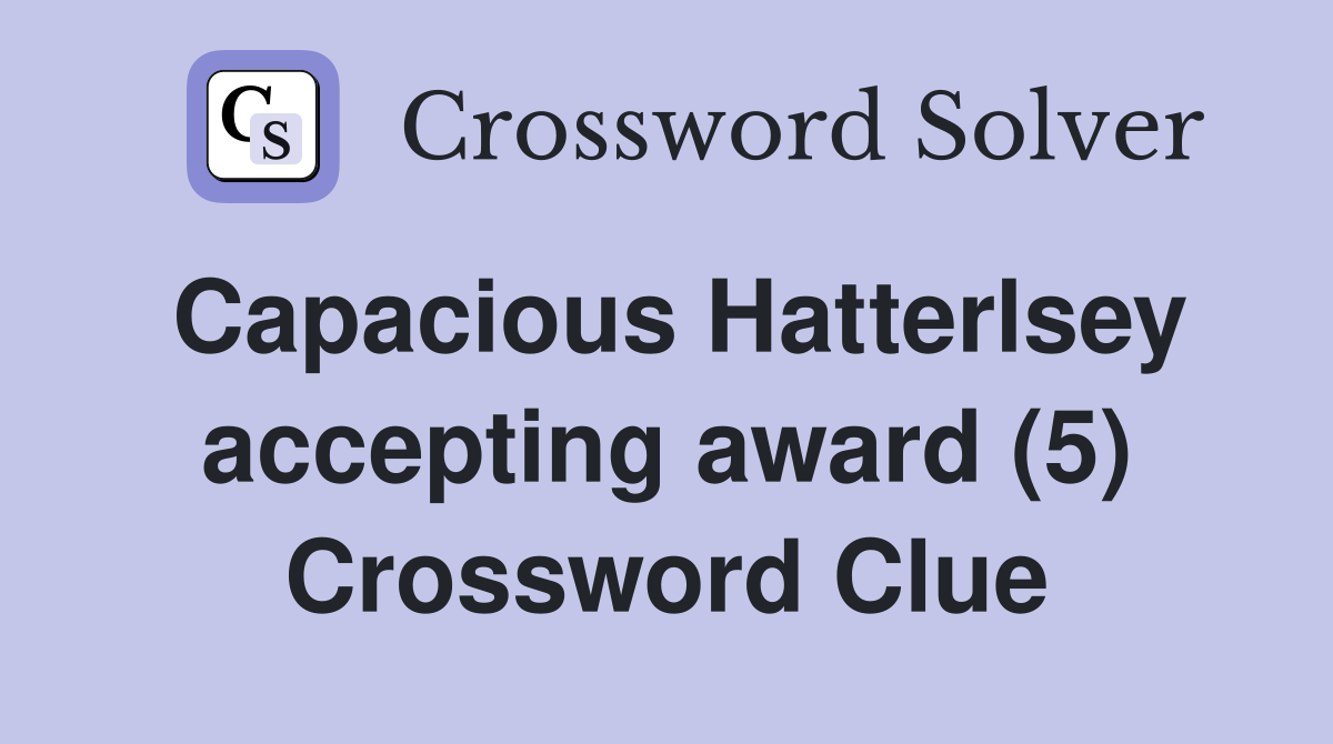 Capacious Hatterlsey accepting award (5) Crossword Clue