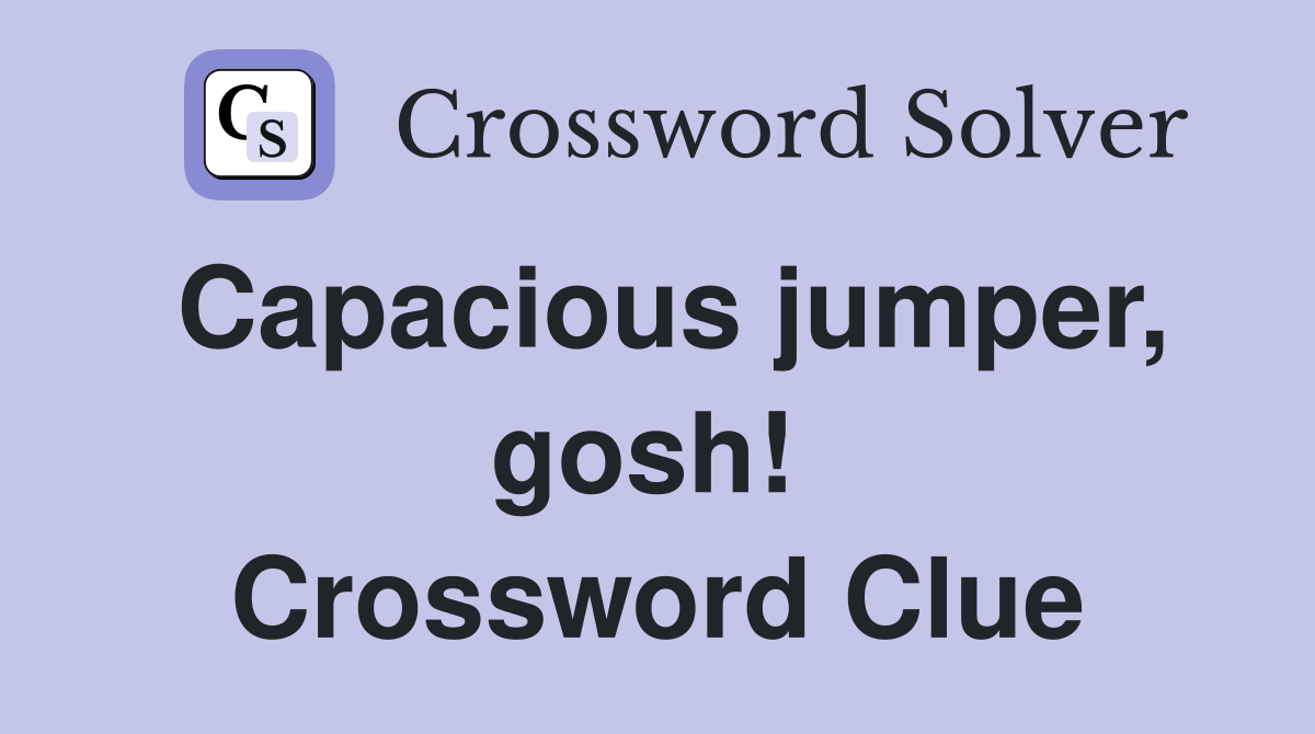 Capacious jumper, gosh!  Crossword Clue