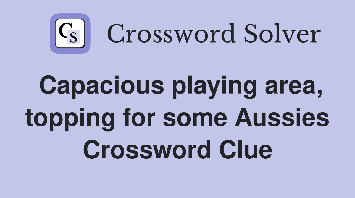 Capacious playing area, topping for some Aussies Crossword Clue
