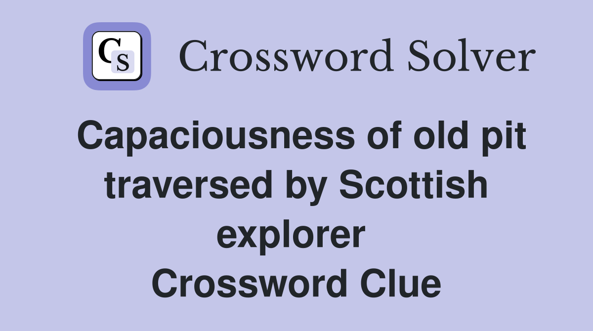 Capaciousness of old pit traversed by Scottish explorer  Crossword Clue