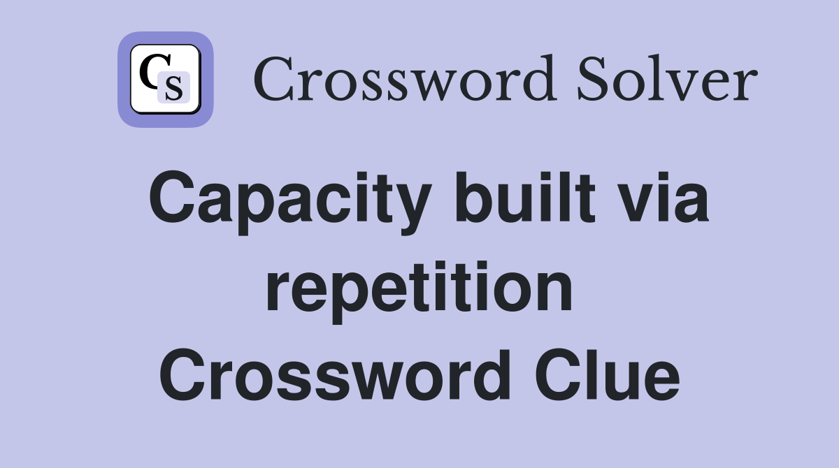 Capacity built via repetition Crossword Clue