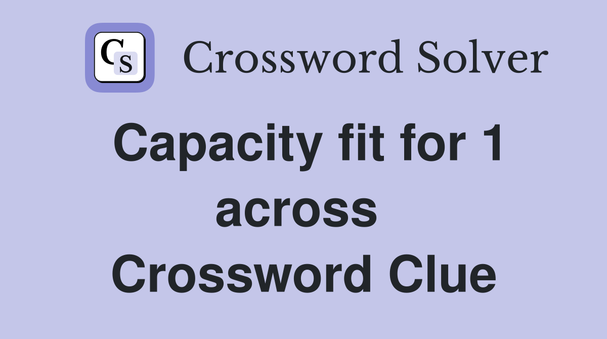 Capacity fit for 1 across  Crossword Clue