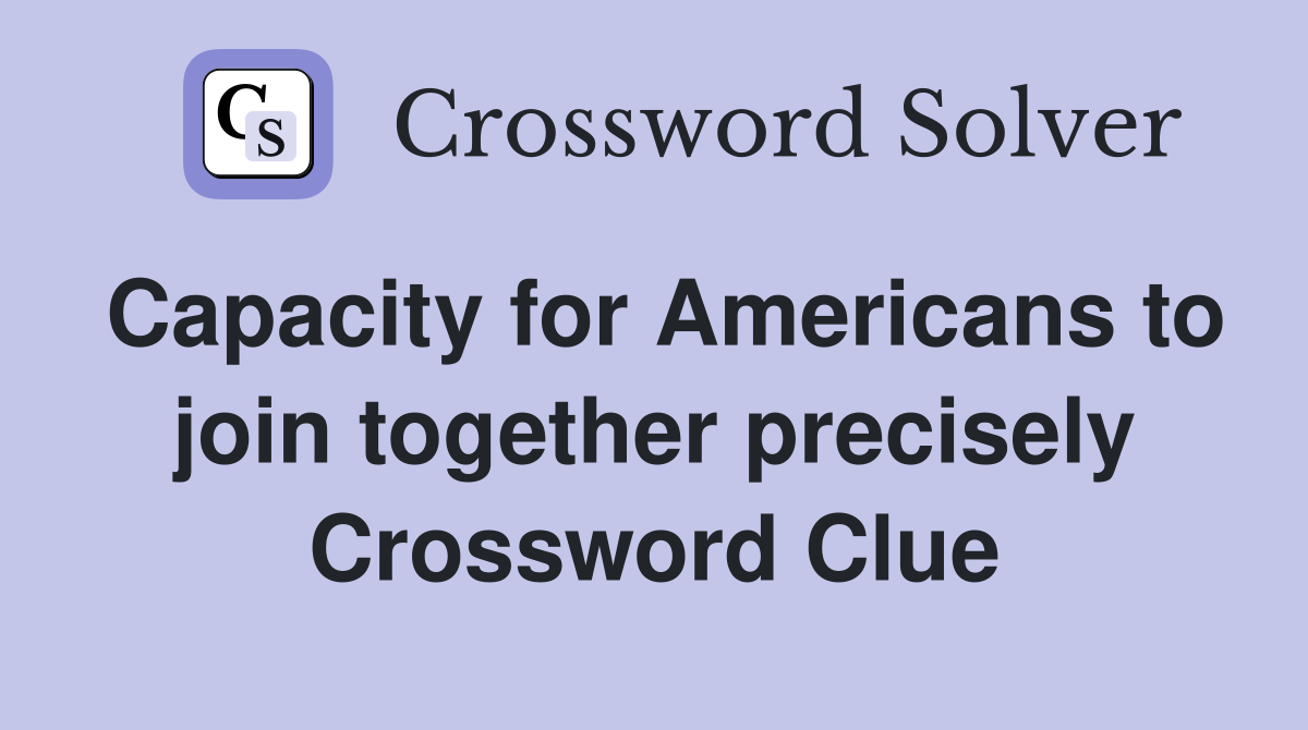 Capacity for Americans to join together precisely Crossword Clue
