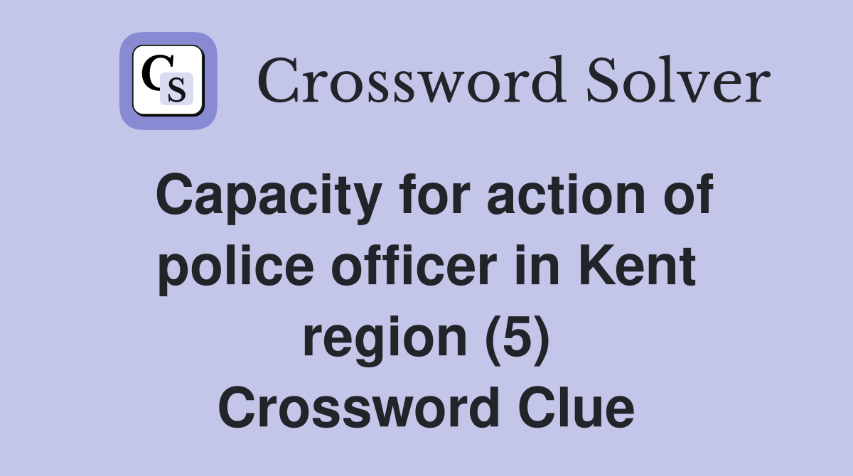 Capacity for action of police officer in Kent region (5) Crossword Clue