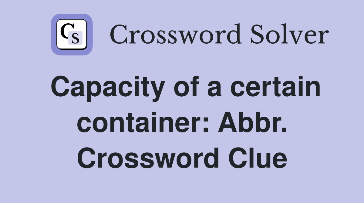 Capacity of a certain container: Abbr. Crossword Clue