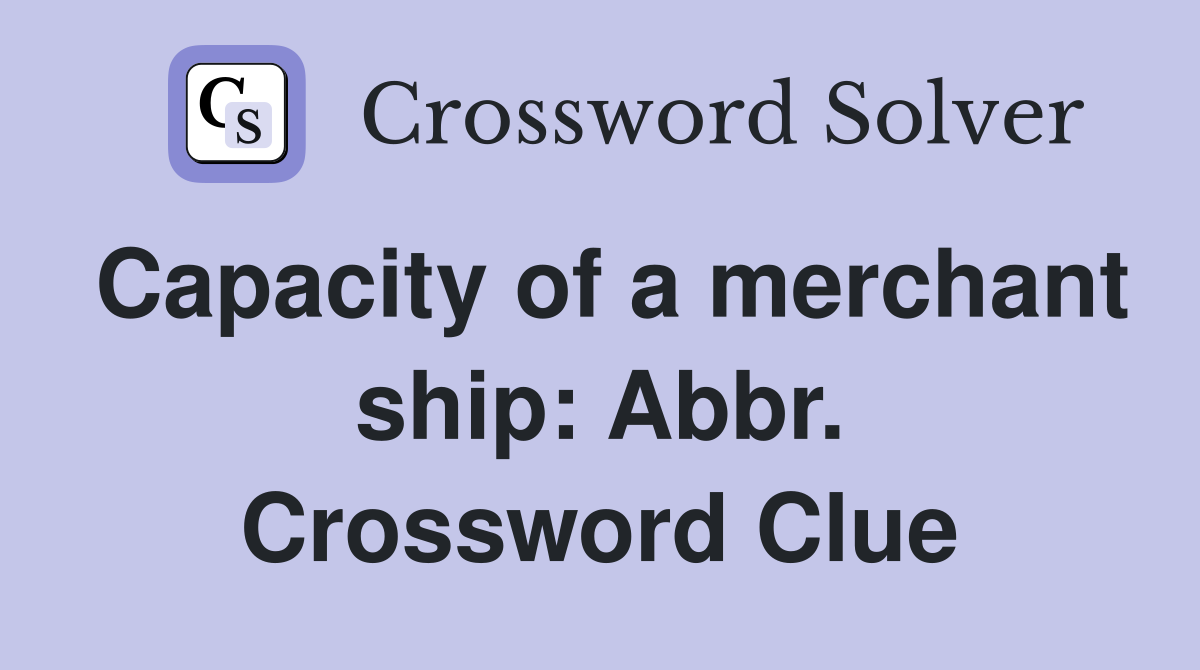 Capacity of a merchant ship: Abbr. Crossword Clue