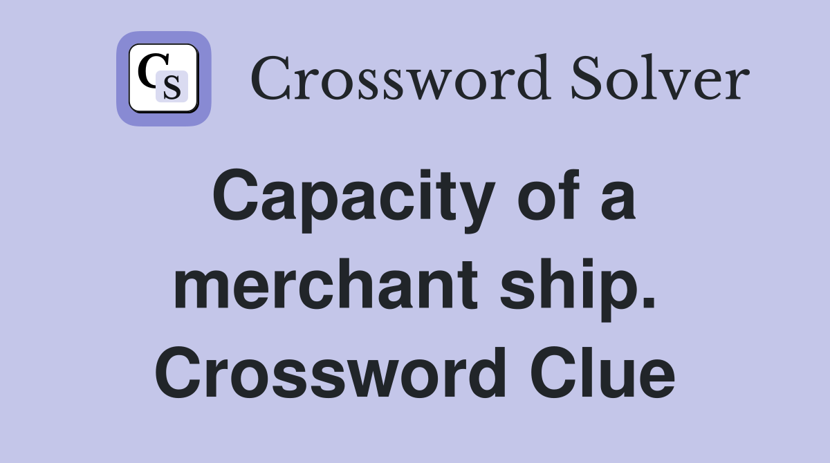Capacity of a merchant ship. Crossword Clue