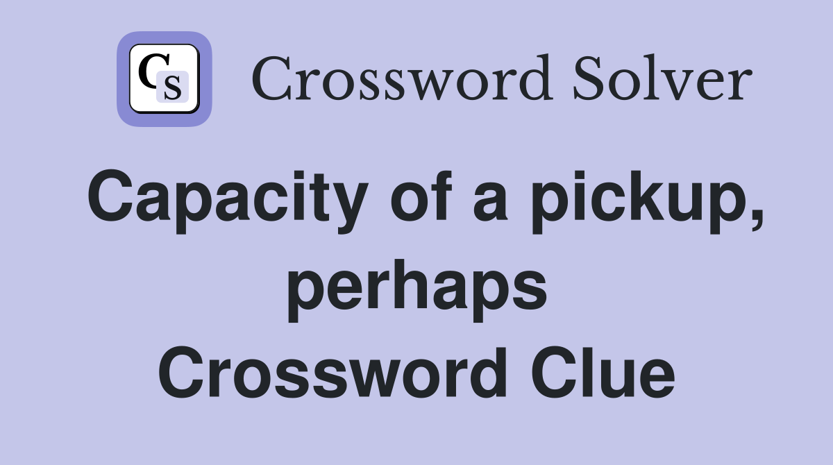 Capacity of a pickup, perhaps Crossword Clue