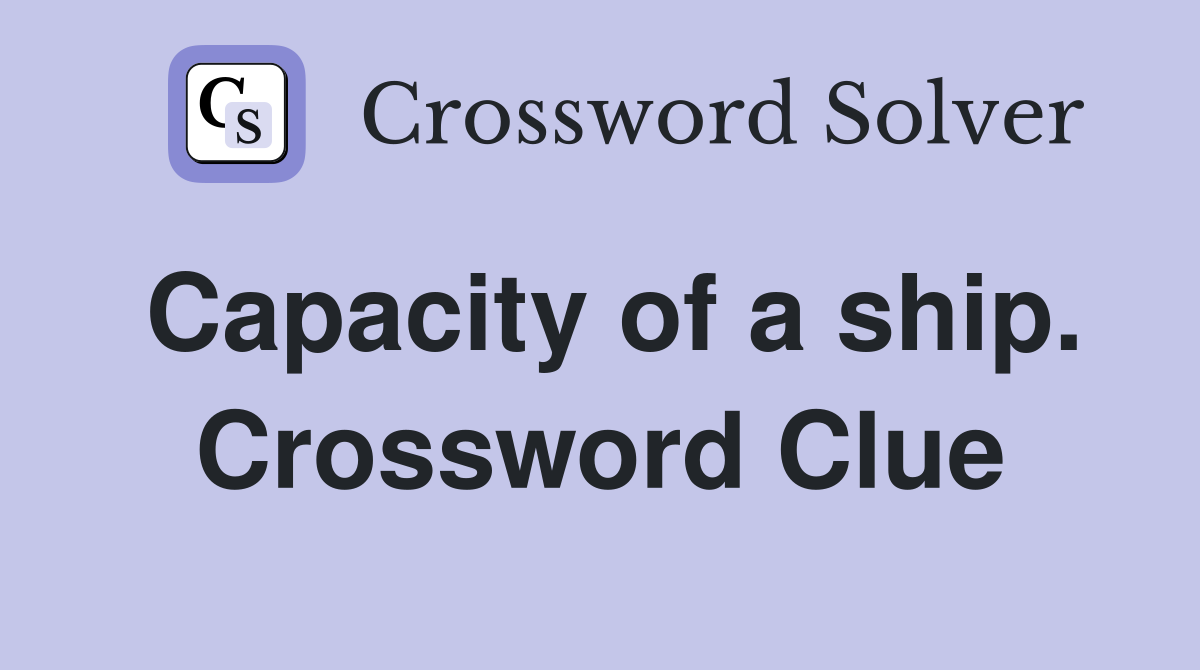 Capacity of a ship. Crossword Clue