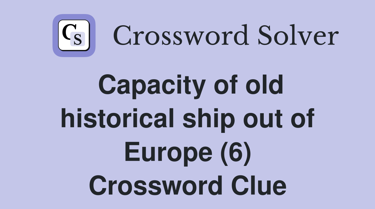 Capacity of old historical ship out of Europe (6) Crossword Clue