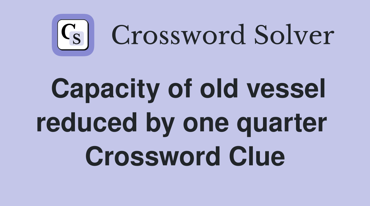 Capacity of old vessel reduced by one quarter  Crossword Clue