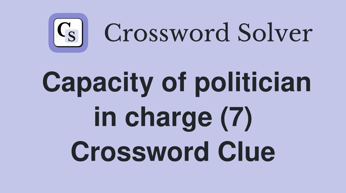 Capacity of politician in charge (7) Crossword Clue