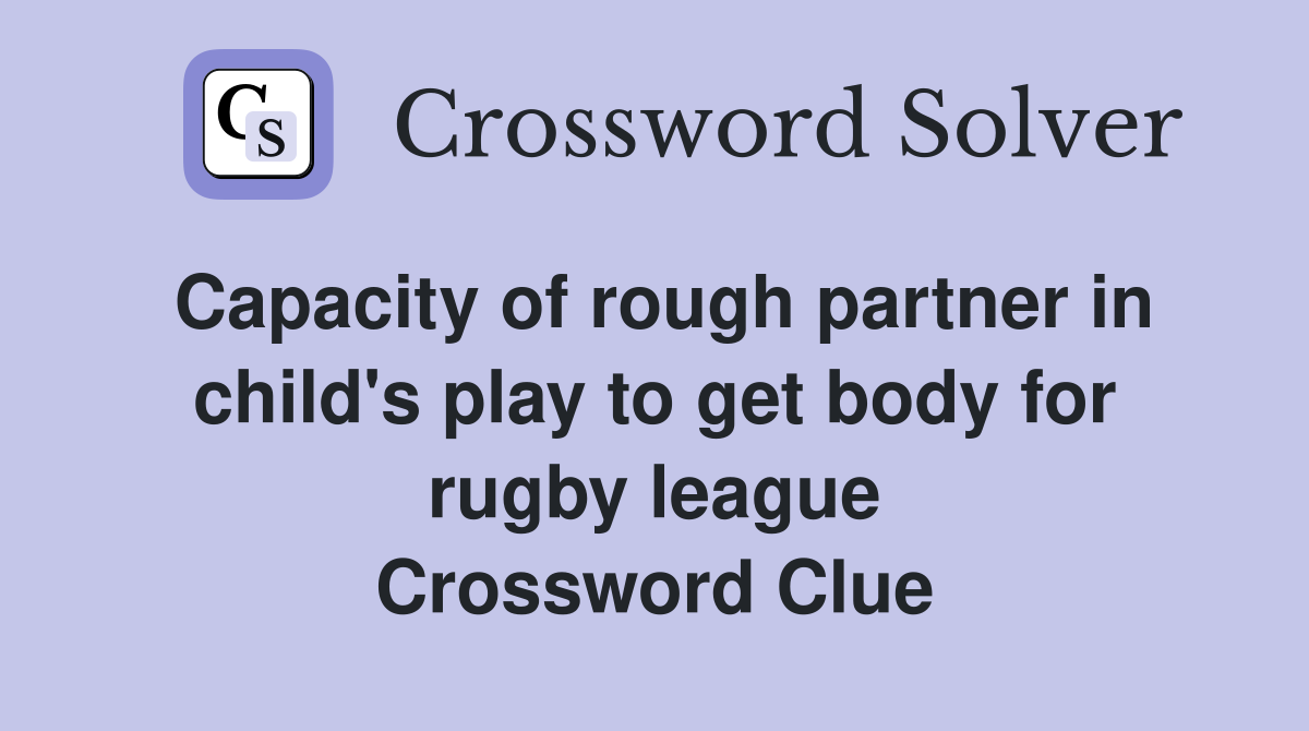 Capacity of rough partner in child's play to get body for rugby league Crossword Clue