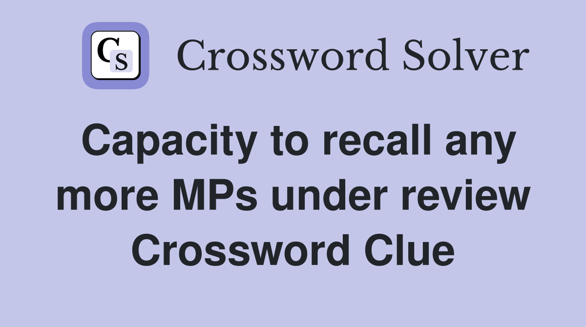Capacity to recall any more MPs under review Crossword Clue