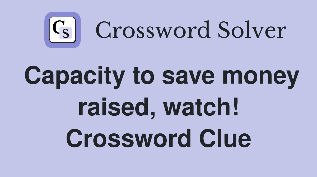 Capacity to save money raised, watch! Crossword Clue