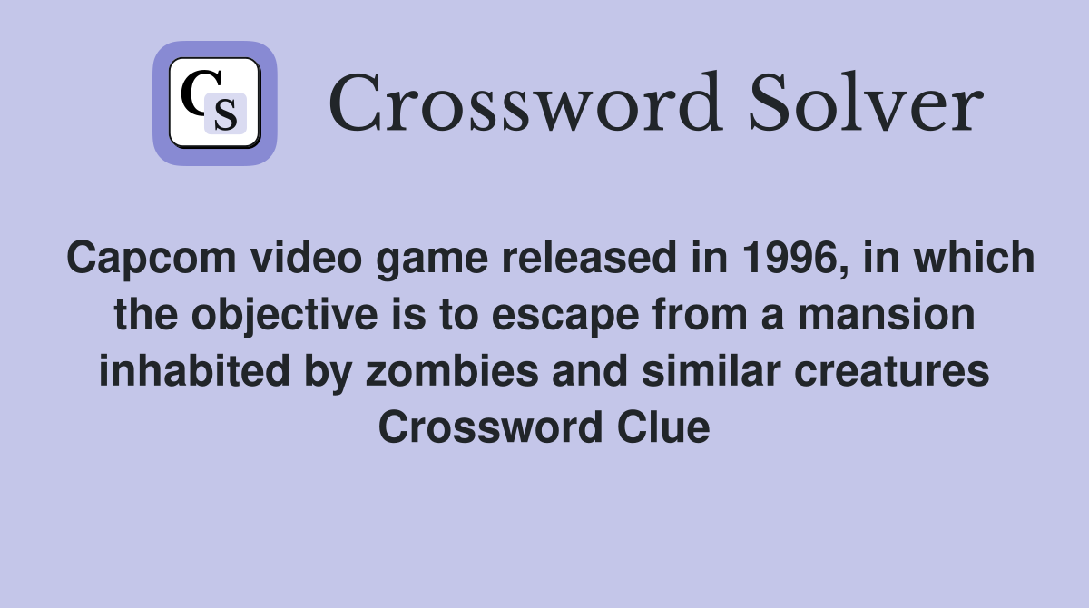 Capcom video game released in 1996, in which the objective is to escape from a mansion inhabited by zombies and similar creatures Crossword Clue
