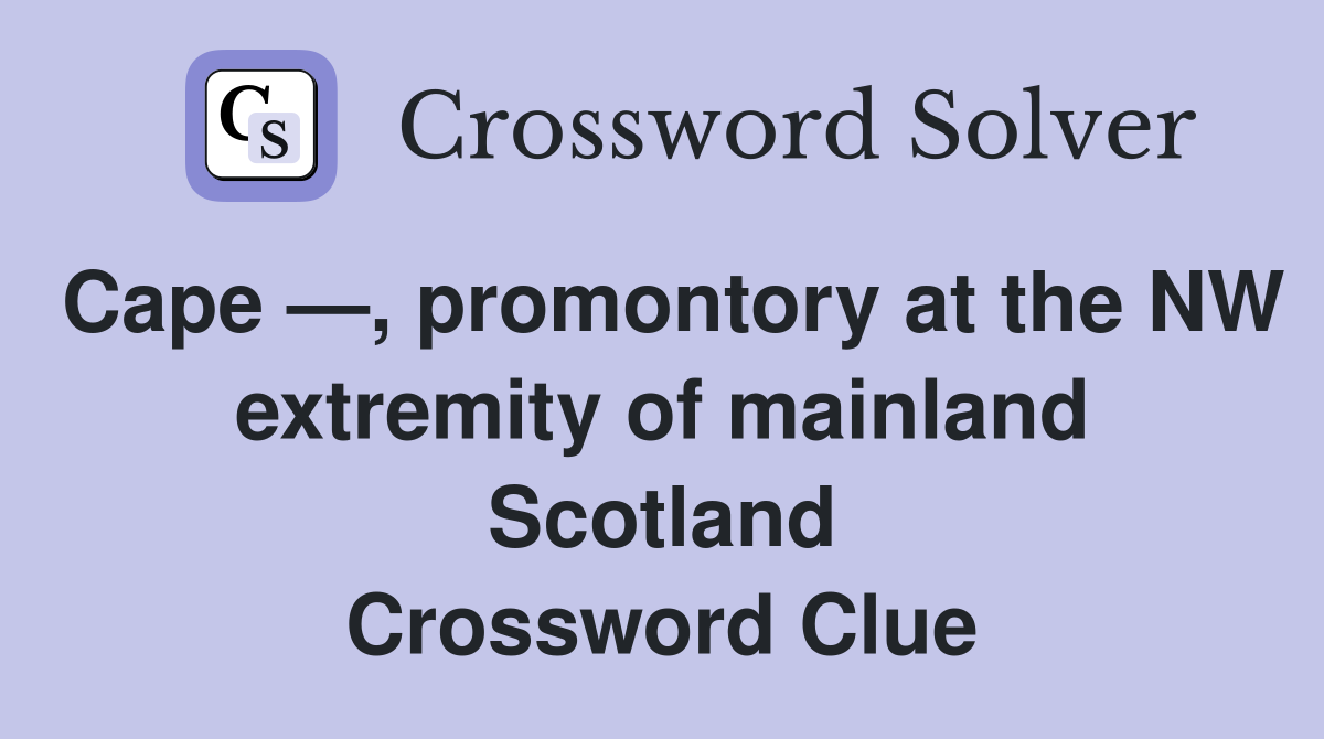 Cape —, promontory at the NW extremity of mainland Scotland Crossword Clue