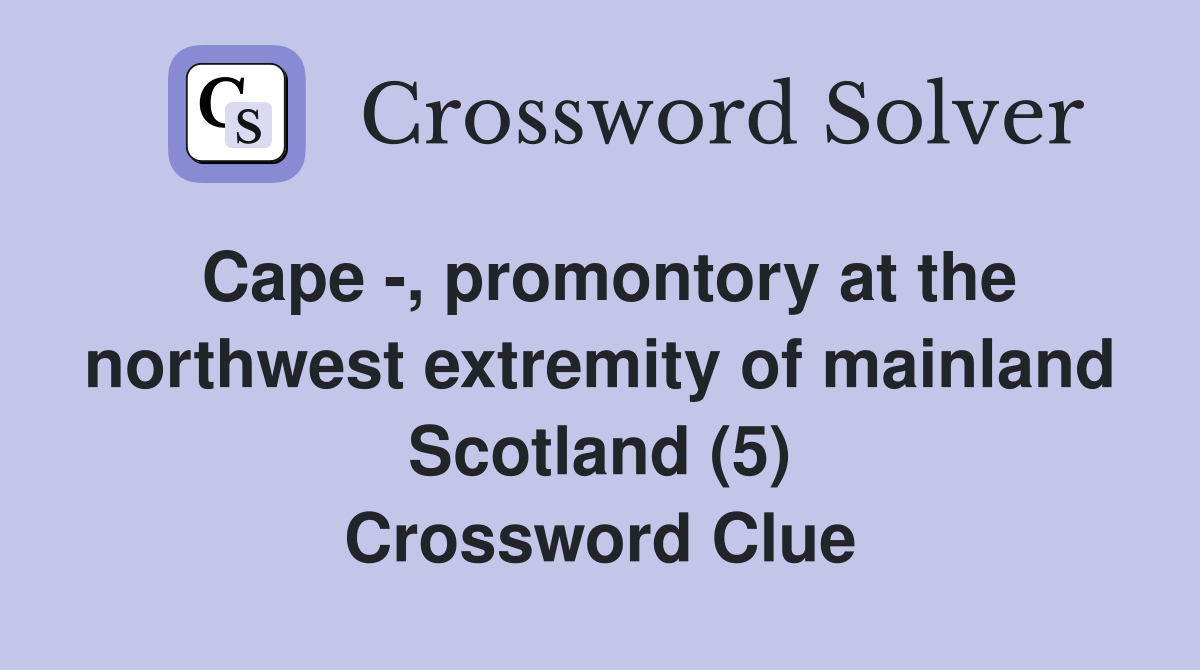 Cape -, promontory at the northwest extremity of mainland Scotland (5) Crossword Clue