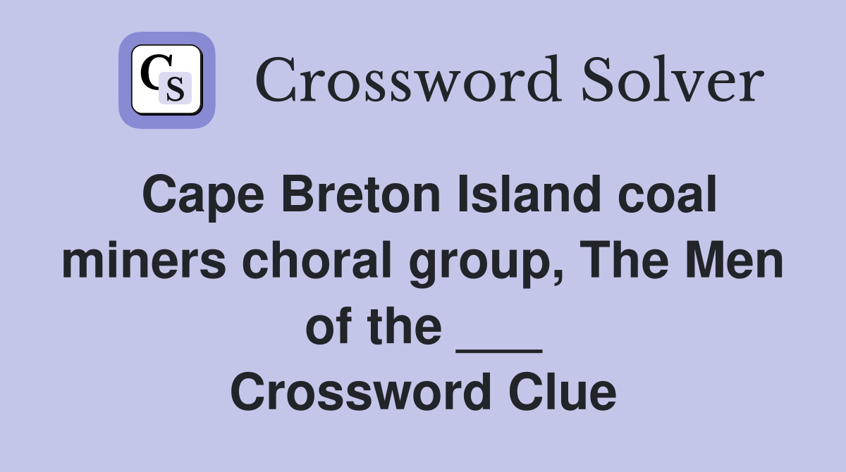 Cape Breton Island coal miners choral group, The Men of the ___ Crossword Clue