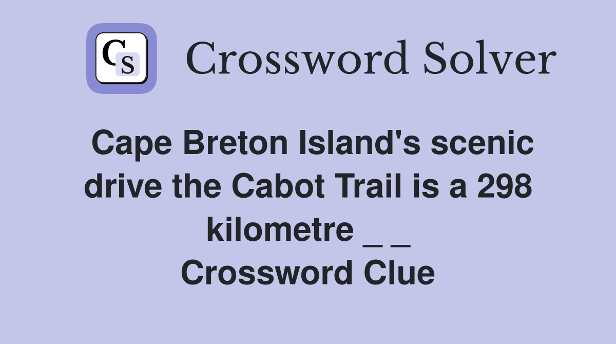 Cape Breton Island's scenic drive the Cabot Trail is a 298 kilometre _ _ Crossword Clue