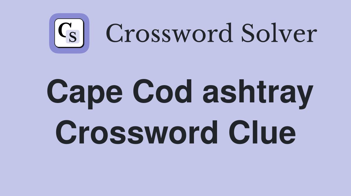 Cape Cod ashtray Crossword Clue