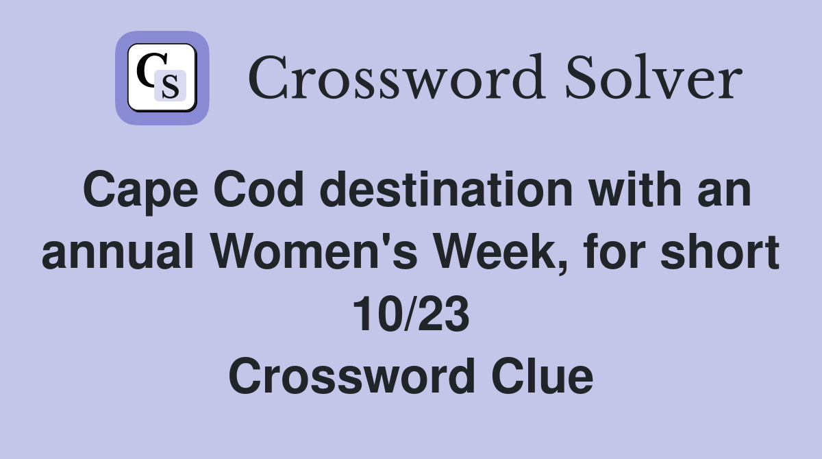 Cape Cod destination with an annual Women's Week, for short 10/23 Crossword Clue