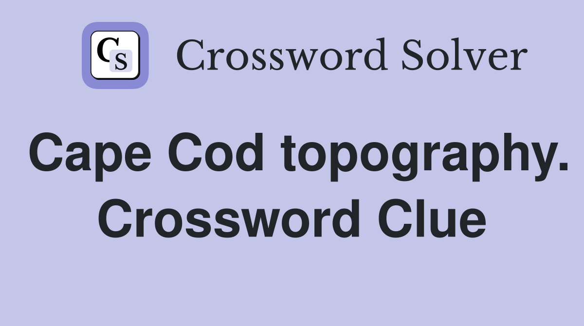 Cape Cod topography. Crossword Clue