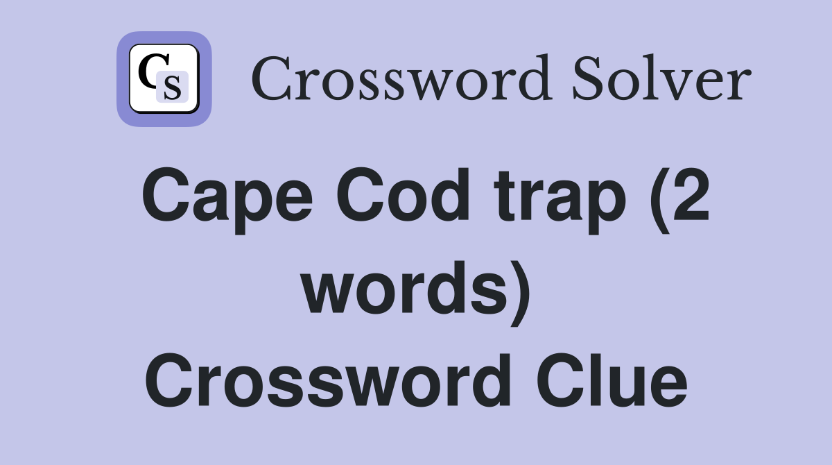 Cape Cod trap (2 words) Crossword Clue
