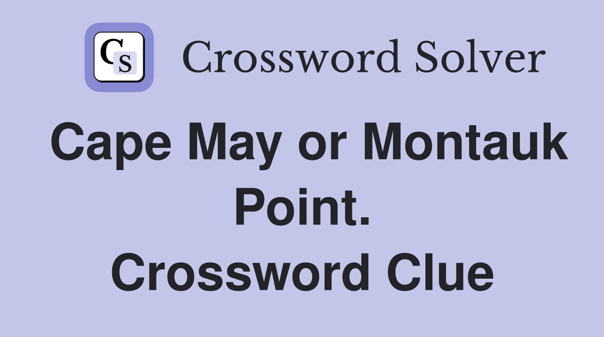 Cape May or Montauk Point. Crossword Clue