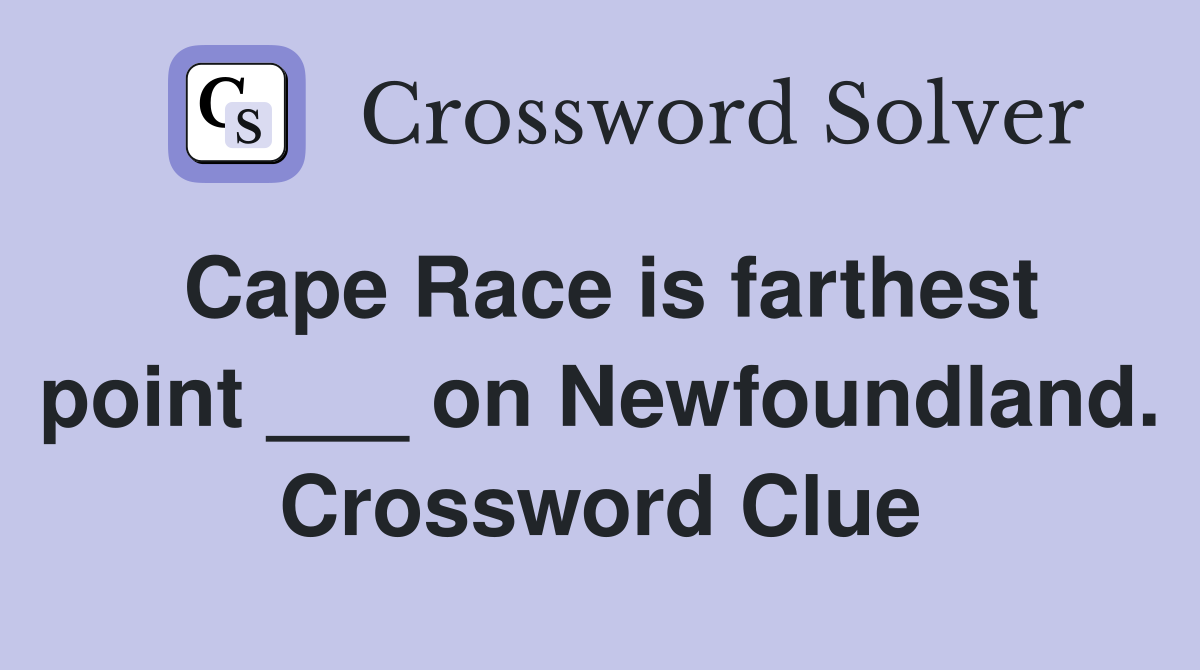 Cape Race is farthest point ___ on Newfoundland. Crossword Clue
