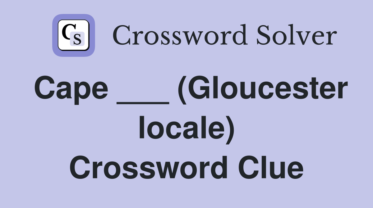 Cape ___ (Gloucester locale) Crossword Clue