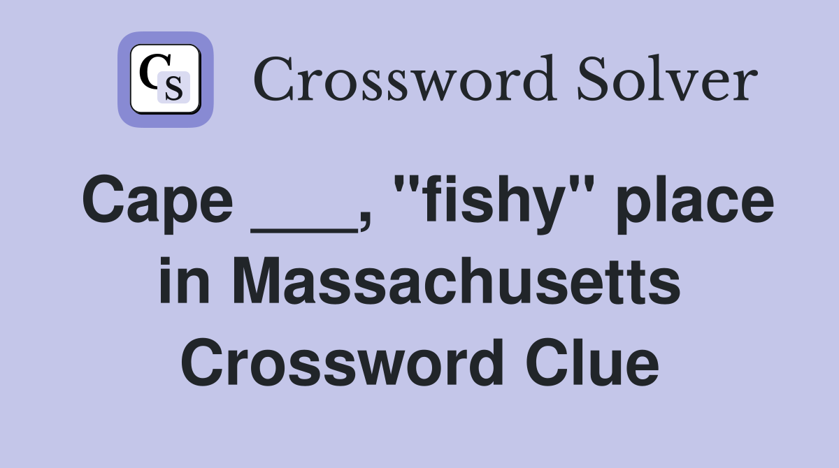 Cape ___, "fishy" place in Massachusetts Crossword Clue