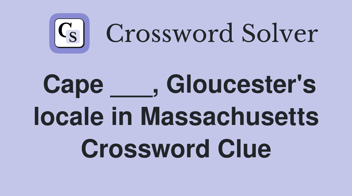Cape ___, Gloucester's locale in Massachusetts Crossword Clue