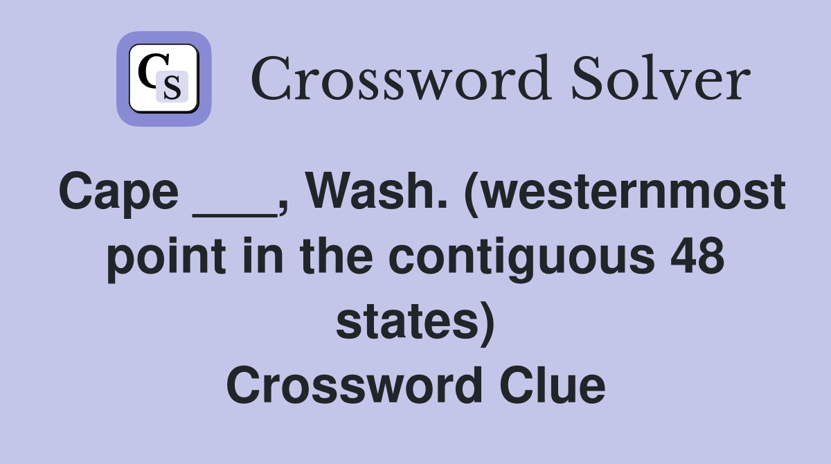 Cape ___, Wash. (westernmost point in the contiguous 48 states) Crossword Clue