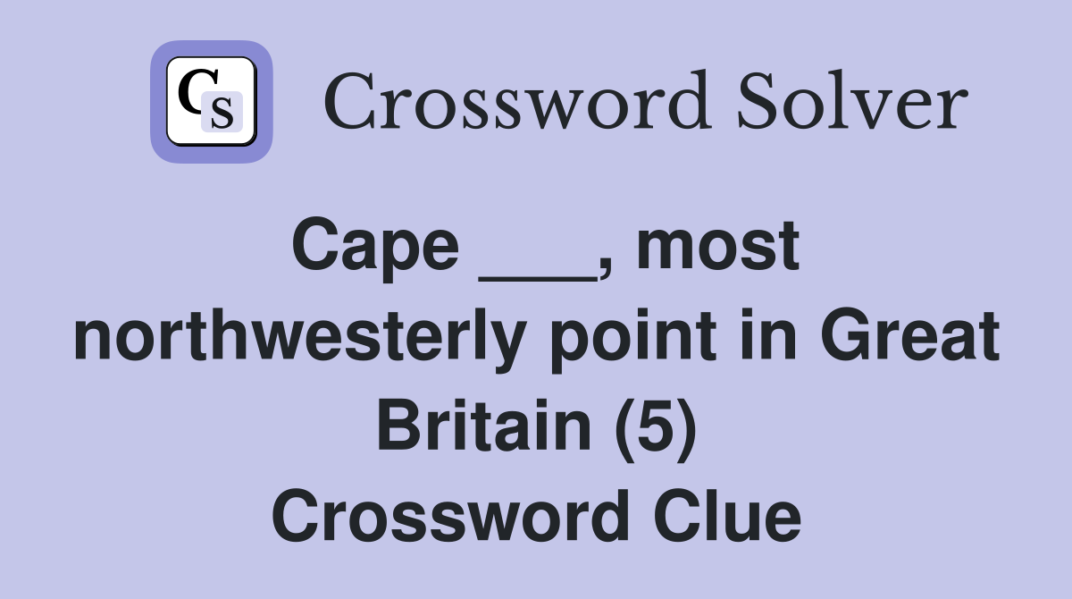 Cape ___, most northwesterly point in Great Britain (5) Crossword Clue