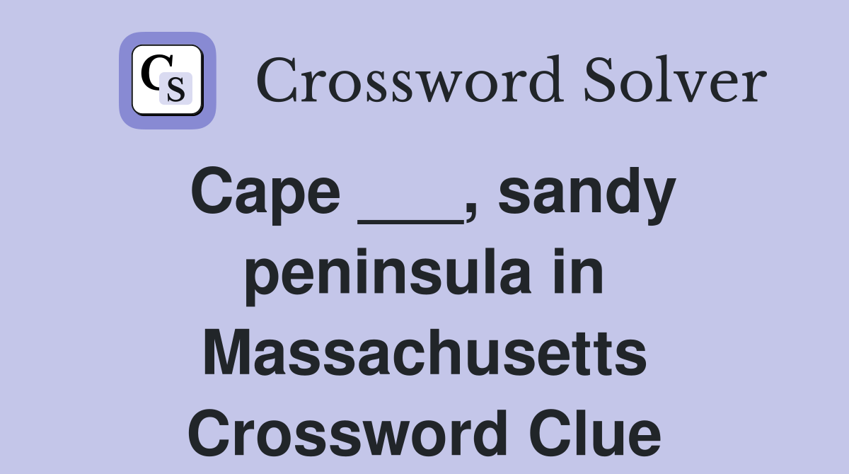Cape ___, sandy peninsula in Massachusetts Crossword Clue