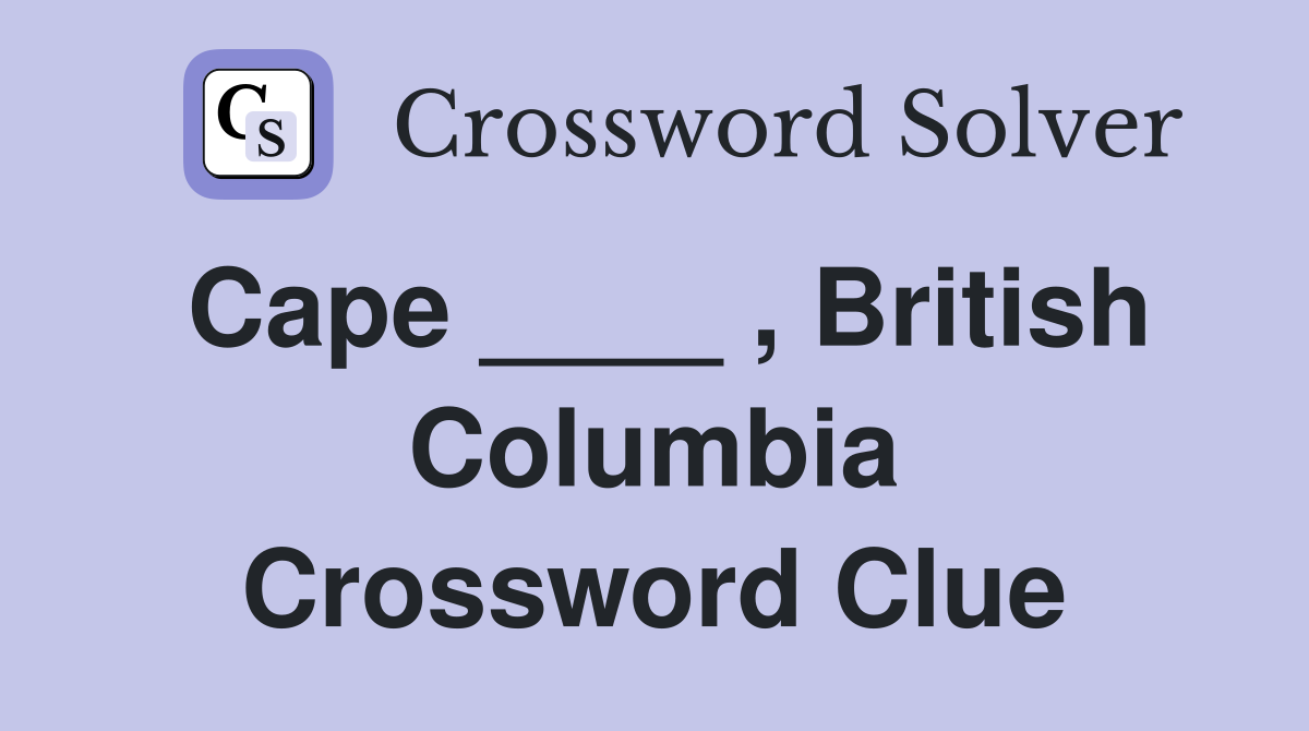 Cape ____ , British Columbia Crossword Clue