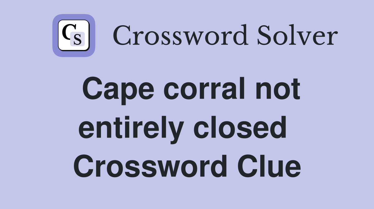 Cape corral not entirely closed  Crossword Clue