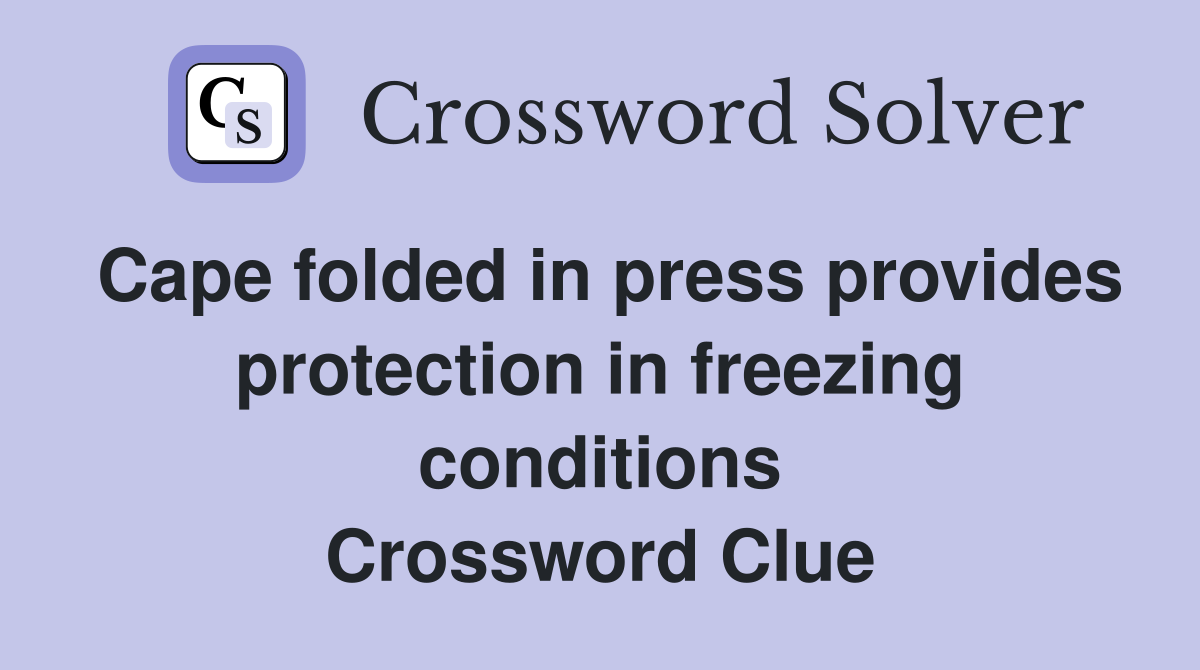 Cape folded in press provides protection in freezing conditions Crossword Clue