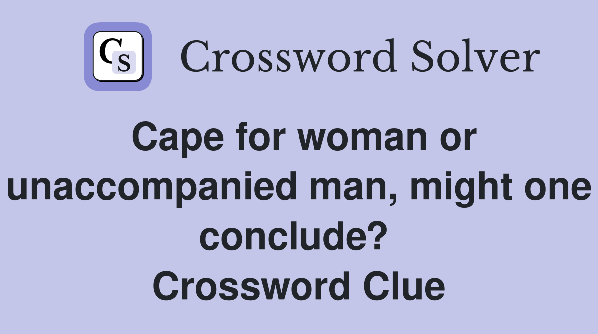 Cape for woman or unaccompanied man, might one conclude?  Crossword Clue