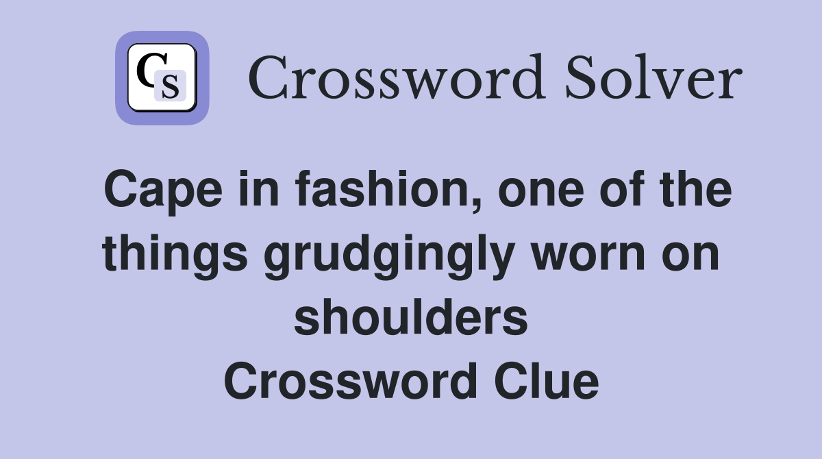 Cape in fashion, one of the things grudgingly worn on shoulders Crossword Clue