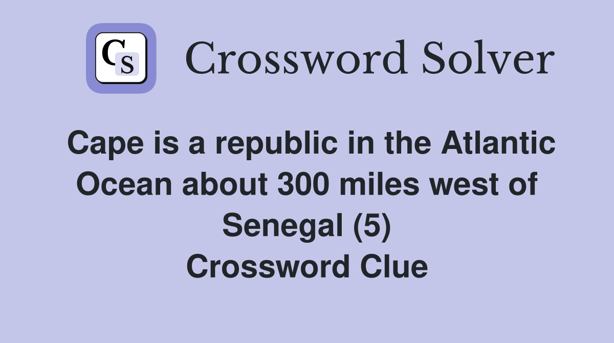 Cape is a republic in the Atlantic Ocean about 300 miles west of Senegal (5) Crossword Clue