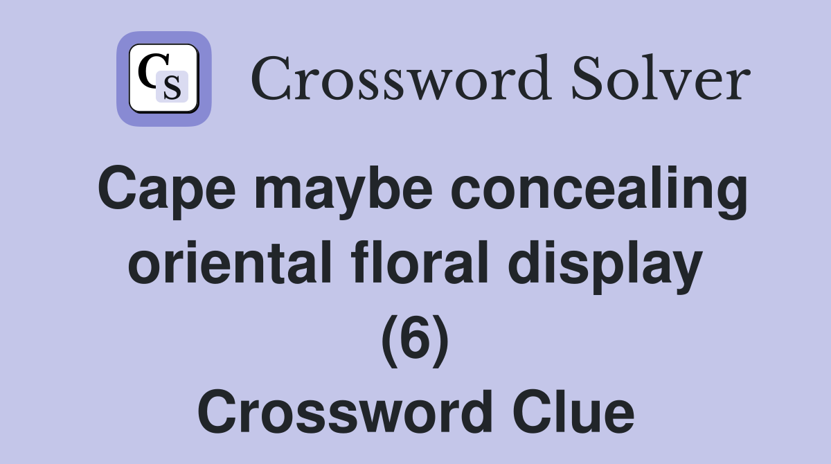 Cape maybe concealing oriental floral display (6) Crossword Clue