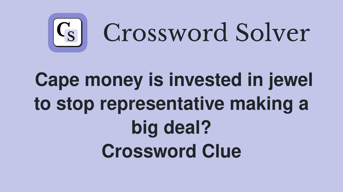 Cape money is invested in jewel to stop representative making a big deal? Crossword Clue