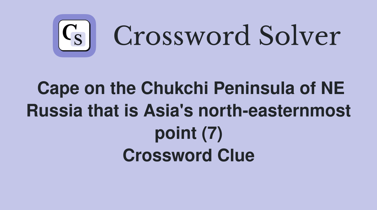 Cape on the Chukchi Peninsula of NE Russia that is Asia's north-easternmost point (7) Crossword Clue