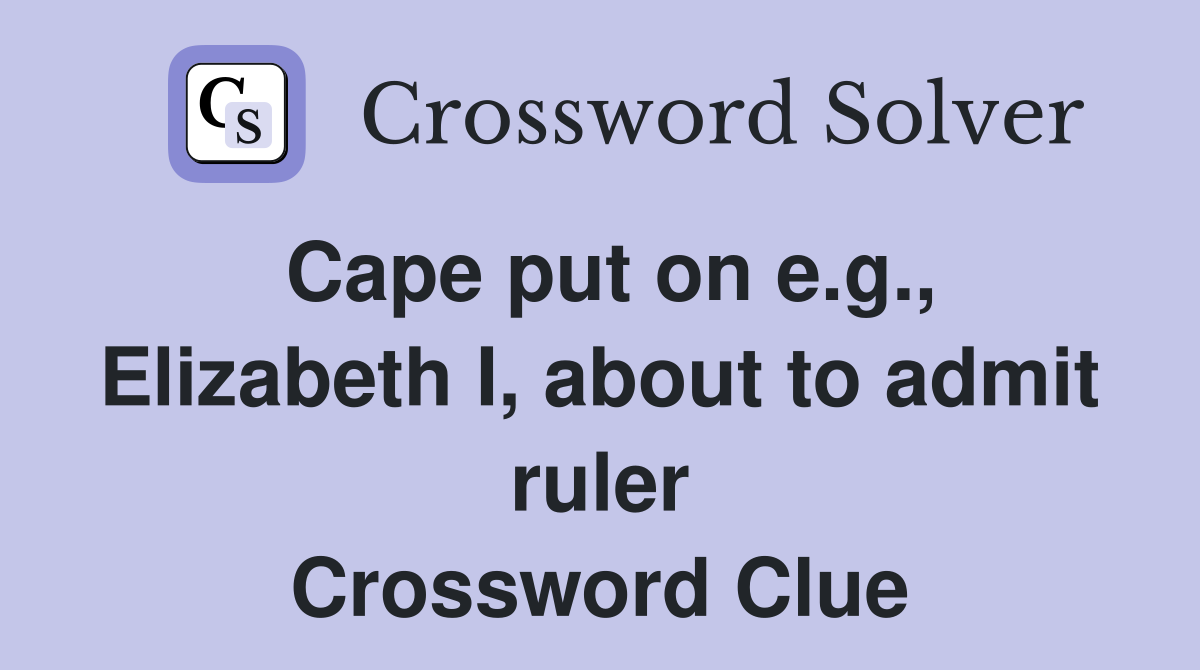 Cape put on e.g., Elizabeth I, about to admit ruler Crossword Clue
